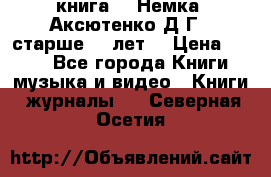  книга   “Немка“ Аксютенко Д.Г.  старше 18 лет. › Цена ­ 100 - Все города Книги, музыка и видео » Книги, журналы   . Северная Осетия